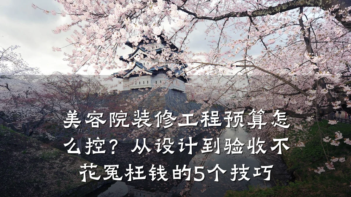 美容院装修工程预算怎么控？从设计到验收不花冤枉钱的5个技巧