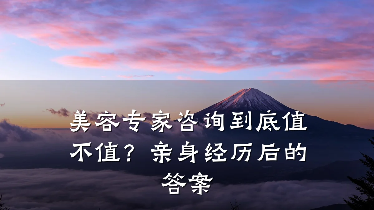 美容专家咨询到底值不值？亲身经历后的答案