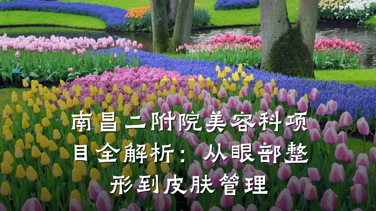 南昌二附院美容科项目全解析：从眼部整形到皮肤管理