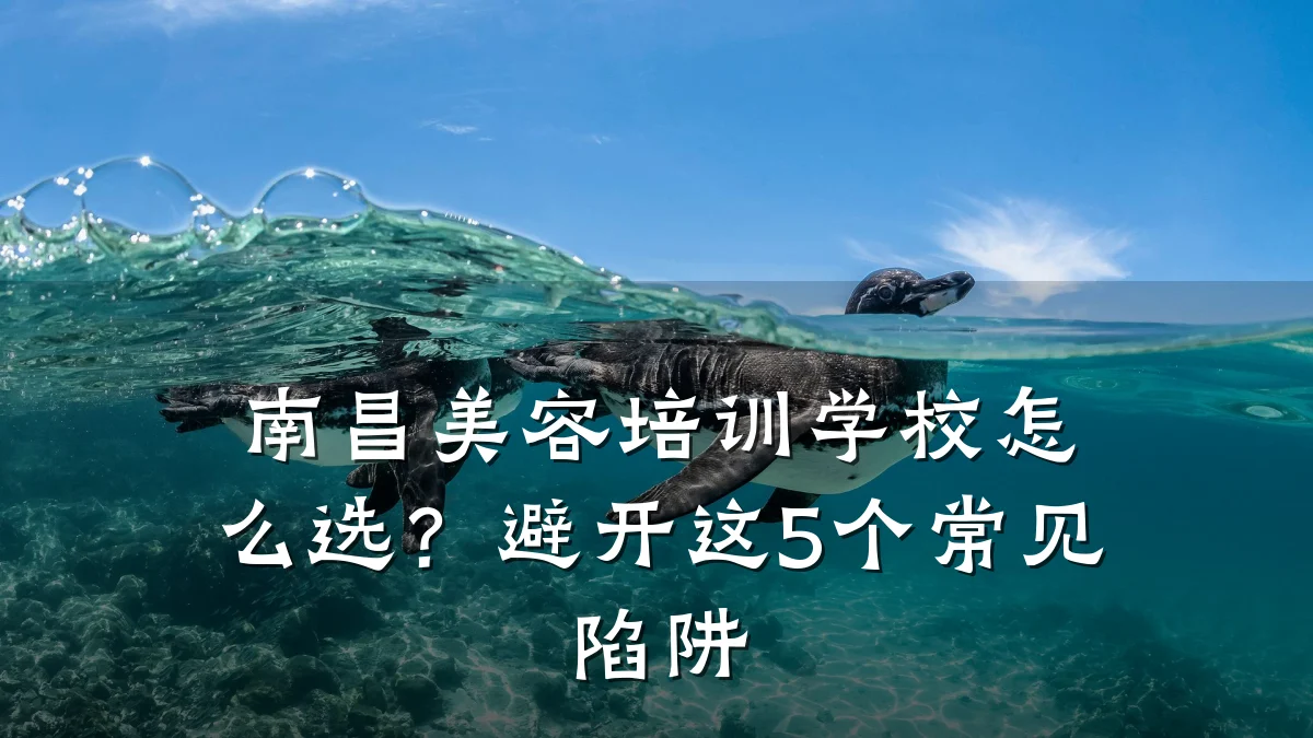 南昌美容培训学校怎么选？避开这5个常见陷阱