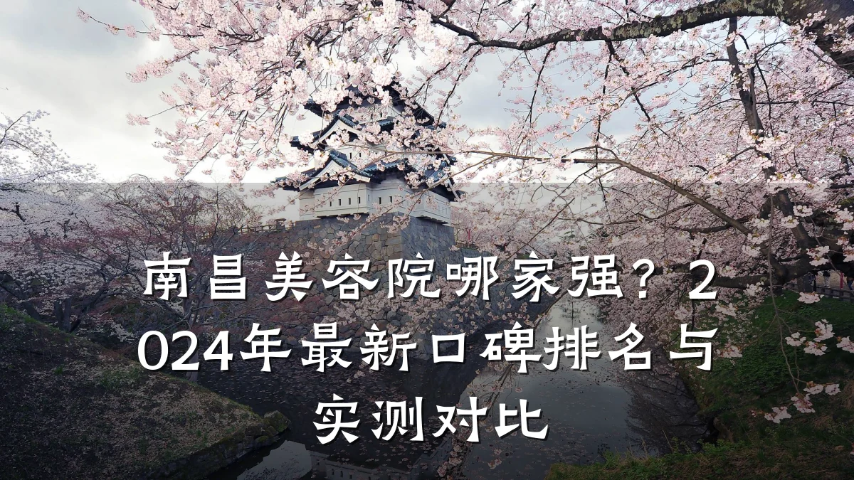 南昌美容院哪家强？2024年最新口碑排名与实测对比