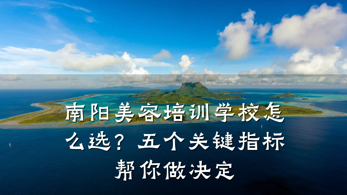 南阳美容培训学校怎么选？五个关键指标帮你做决定
