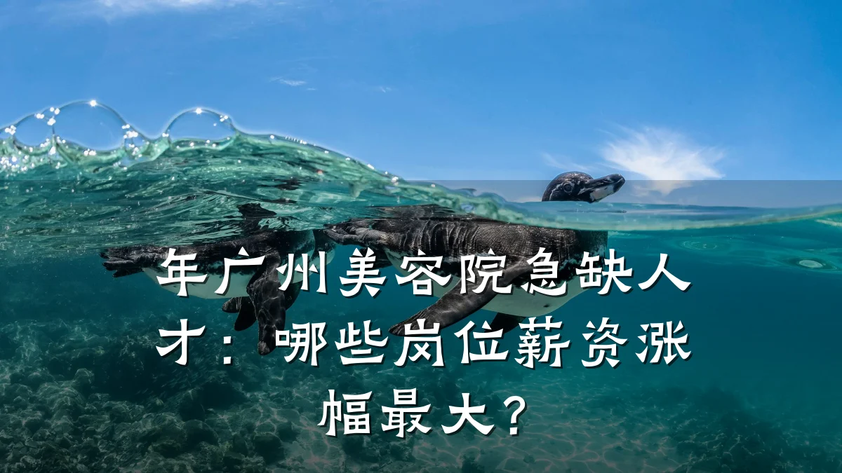年广州美容院急缺人才：哪些岗位薪资涨幅最大？
