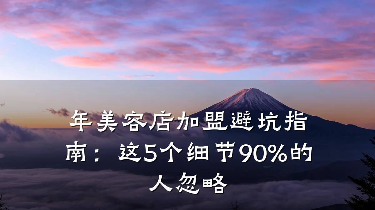 年美容店加盟避坑指南：这5个细节90%的人忽略