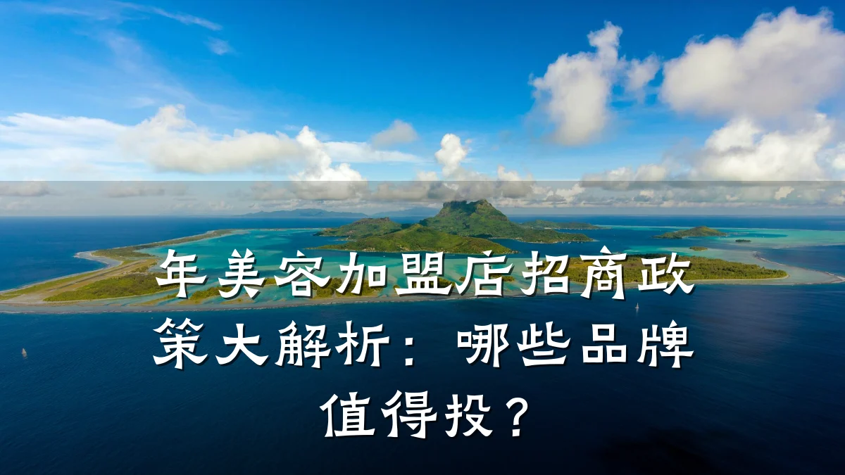 年美容加盟店招商政策大解析：哪些品牌值得投？