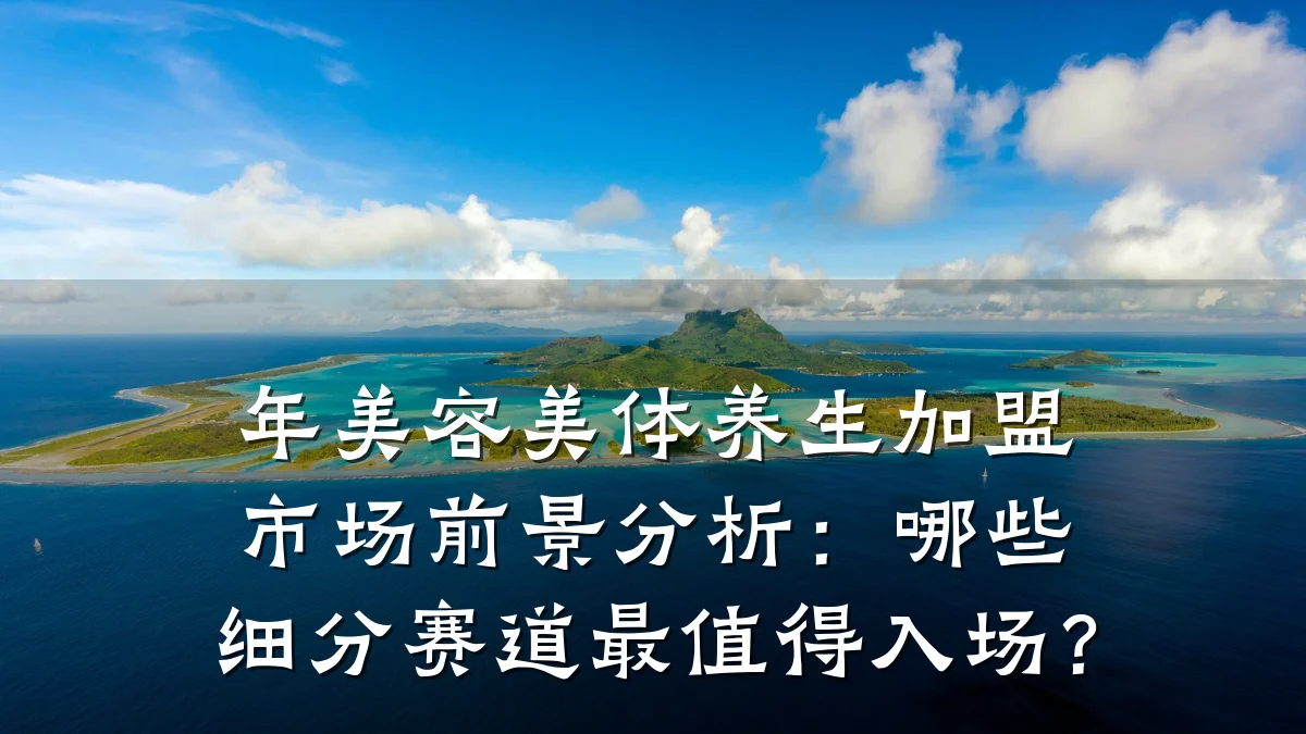 年美容美体养生加盟市场前景分析：哪些细分赛道最值得入场？