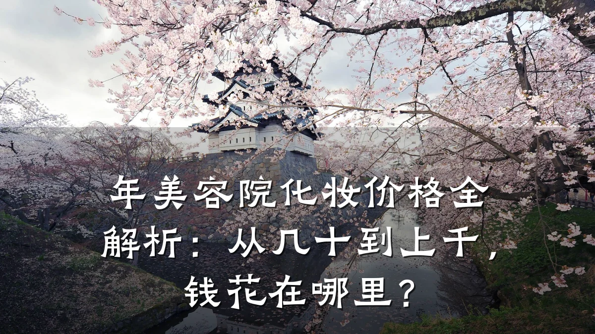 年美容院化妆价格全解析：从几十到上千，钱花在哪里？