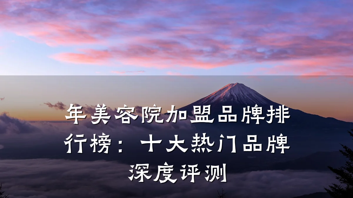 年美容院加盟品牌排行榜：十大热门品牌深度评测