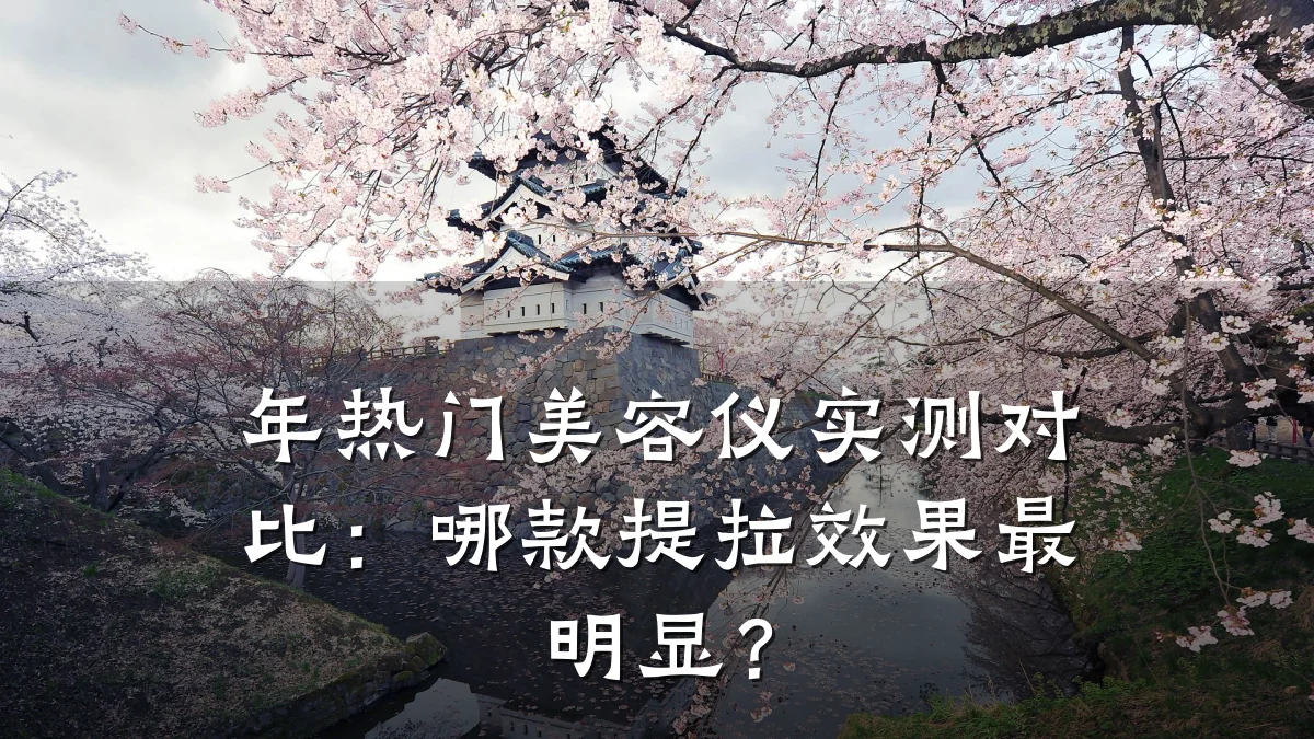 年热门美容仪实测对比：哪款提拉效果最明显？