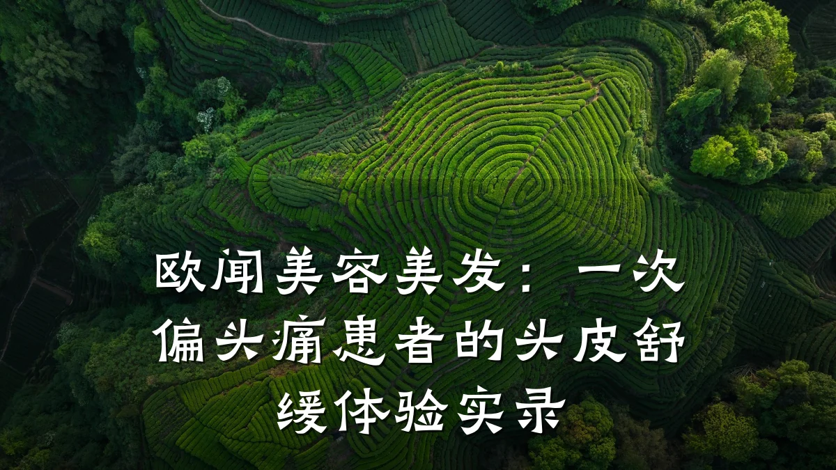 欧闻美容美发：一次偏头痛患者的头皮舒缓体验实录