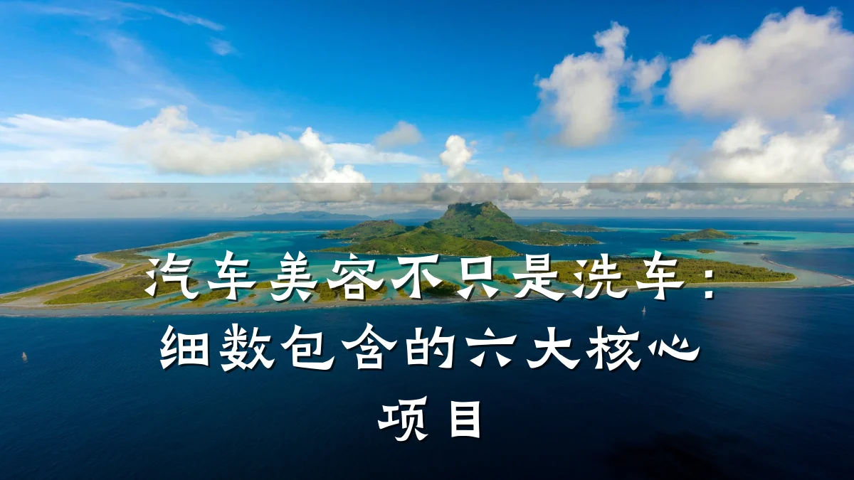 汽车美容不只是洗车：细数包含的六大核心项目