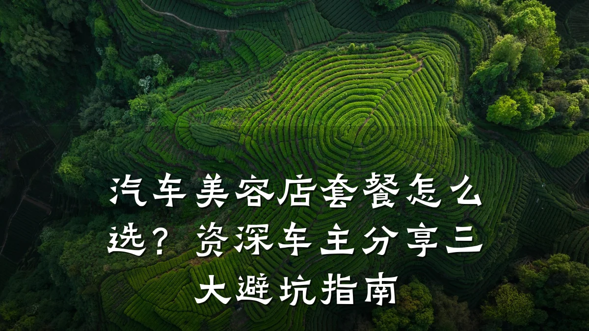 汽车美容店套餐怎么选？资深车主分享三大避坑指南