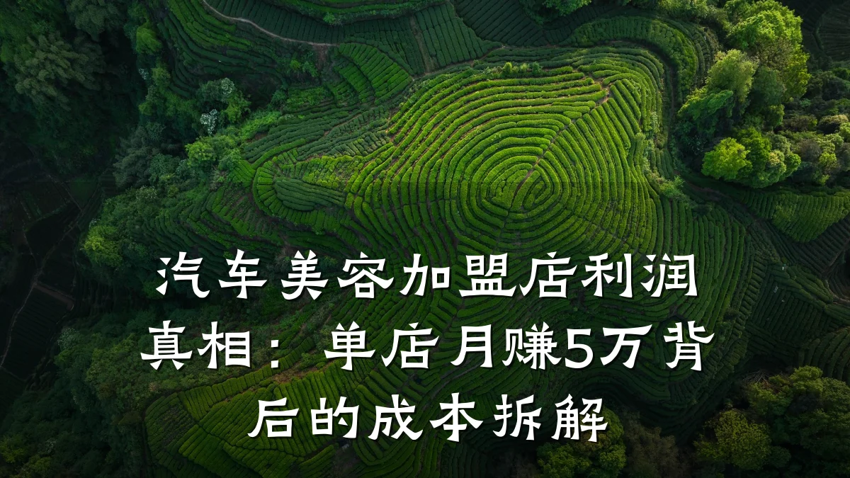 汽车美容加盟店利润真相：单店月赚5万背后的成本拆解
