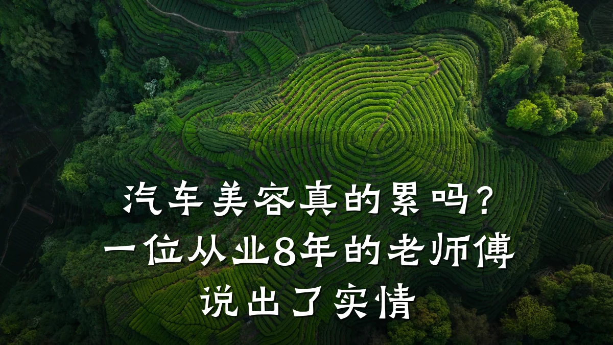 汽车美容真的累吗？一位从业8年的老师傅说出了实情