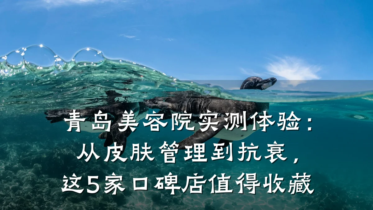 青岛美容院实测体验：从皮肤管理到抗衰，这5家口碑店值得收藏