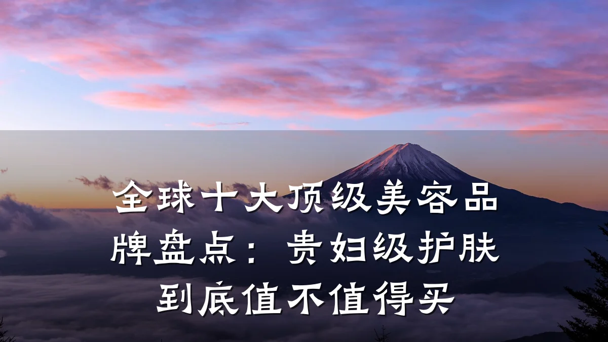 全球十大顶级美容品牌盘点：贵妇级护肤到底值不值得买