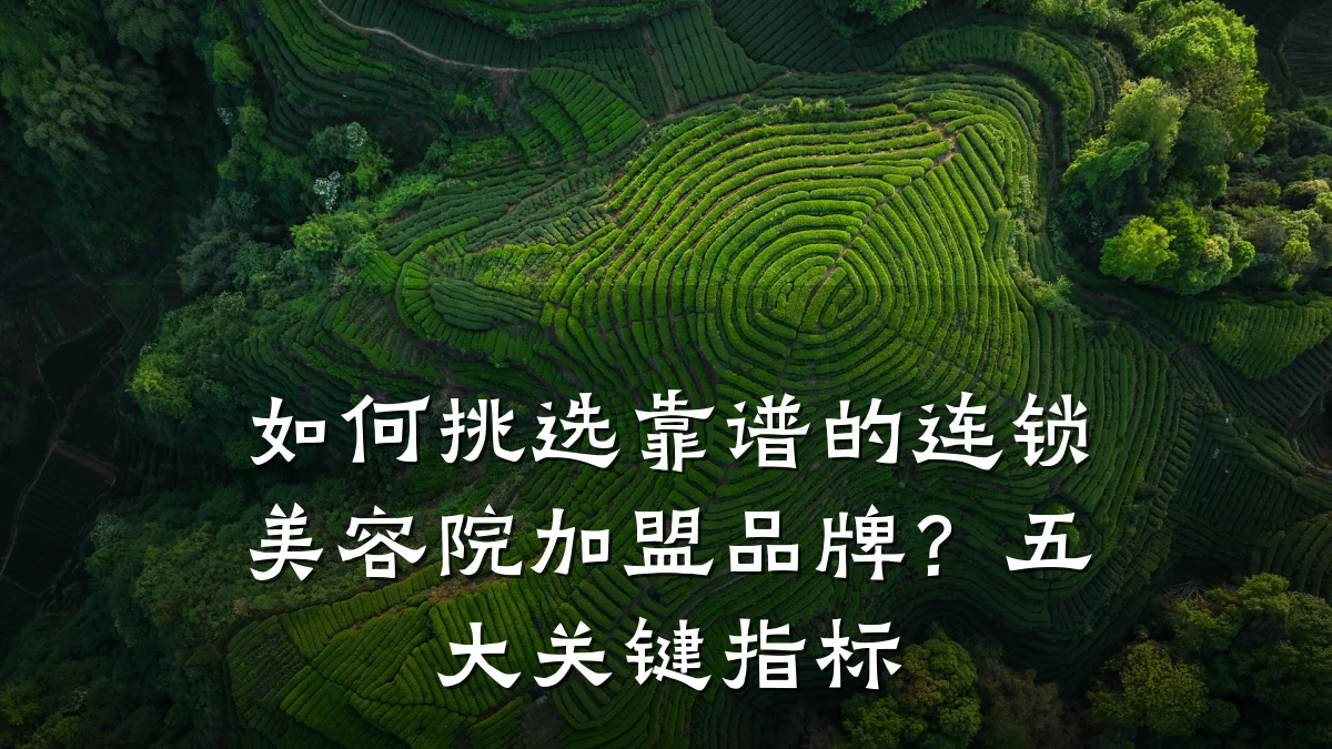 如何挑选靠谱的连锁美容院加盟品牌？五大关键指标