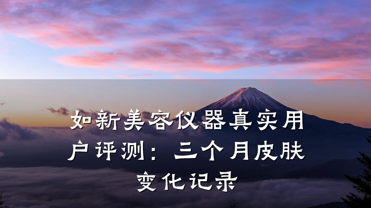 如新美容仪器真实用户评测：三个月皮肤变化记录