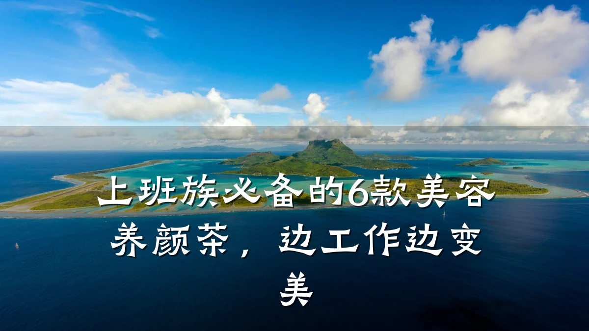 上班族必备的6款美容养颜茶，边工作边变美