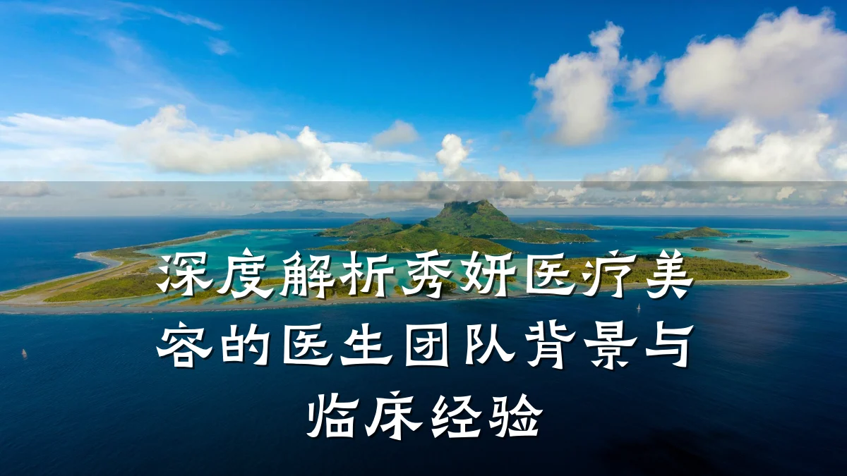 深度解析秀妍医疗美容的医生团队背景与临床经验