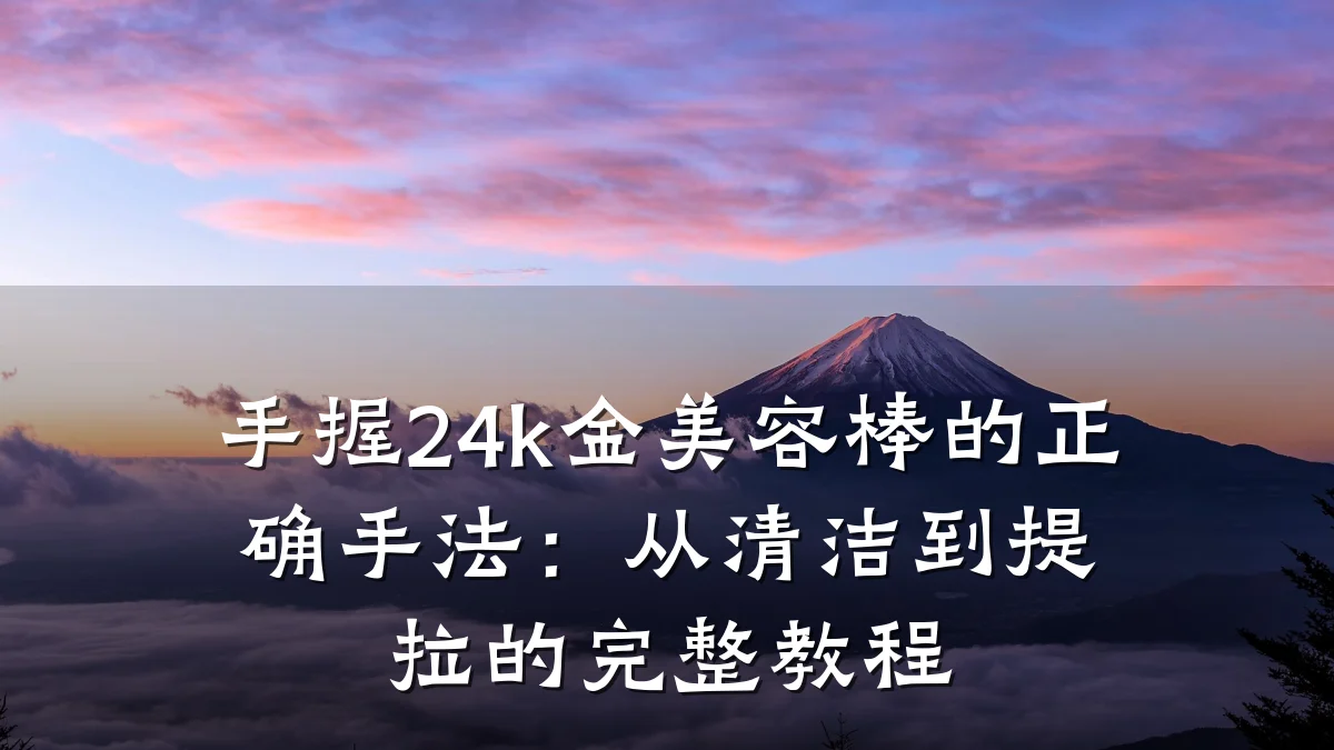 手握24k金美容棒的正确手法:从清洁到提拉的完整教程