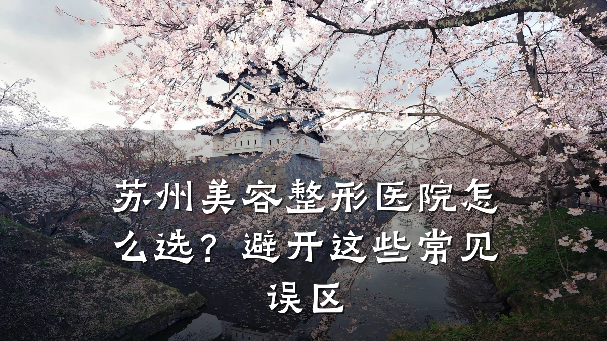 苏州美容整形医院怎么选？避开这些常见误区