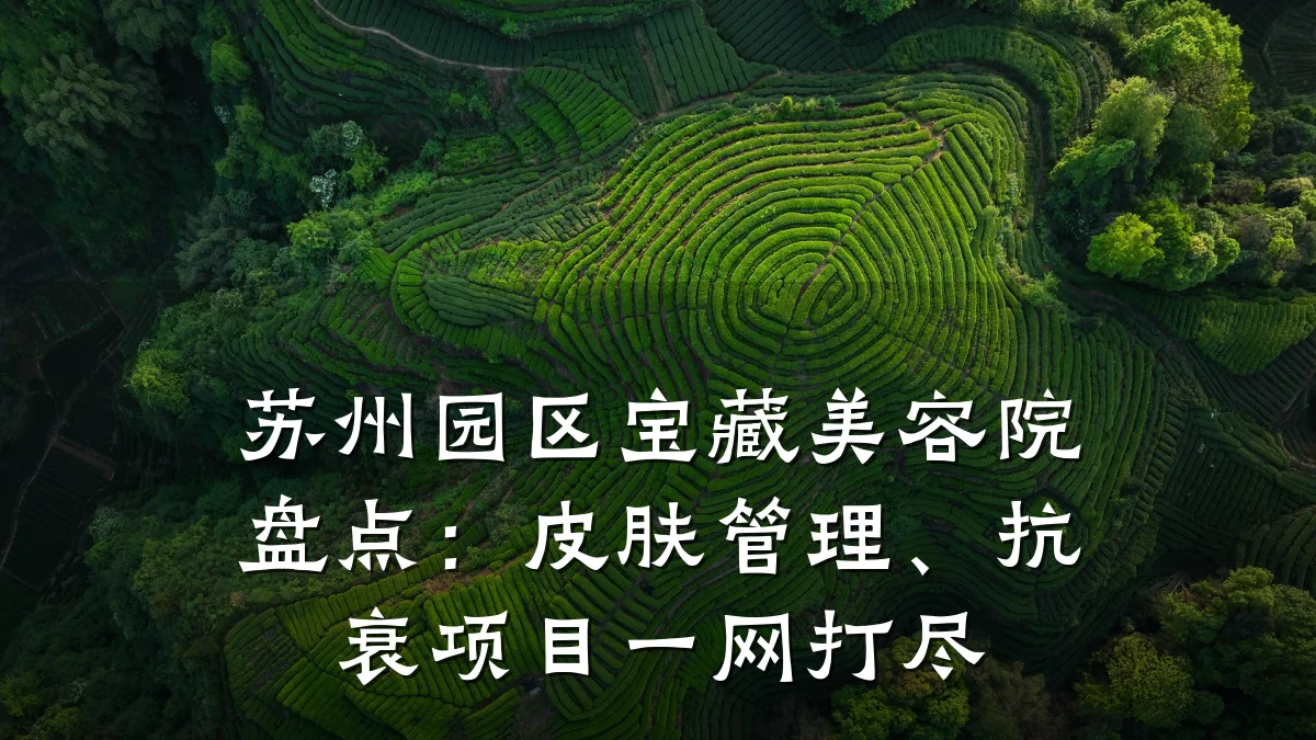 苏州园区宝藏美容院盘点：皮肤管理、抗衰项目一网打尽