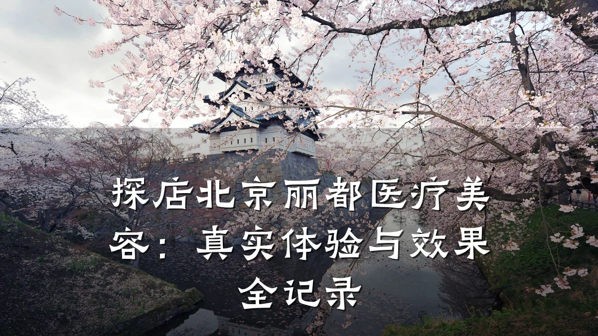 探店北京丽都医疗美容：真实体验与效果全记录