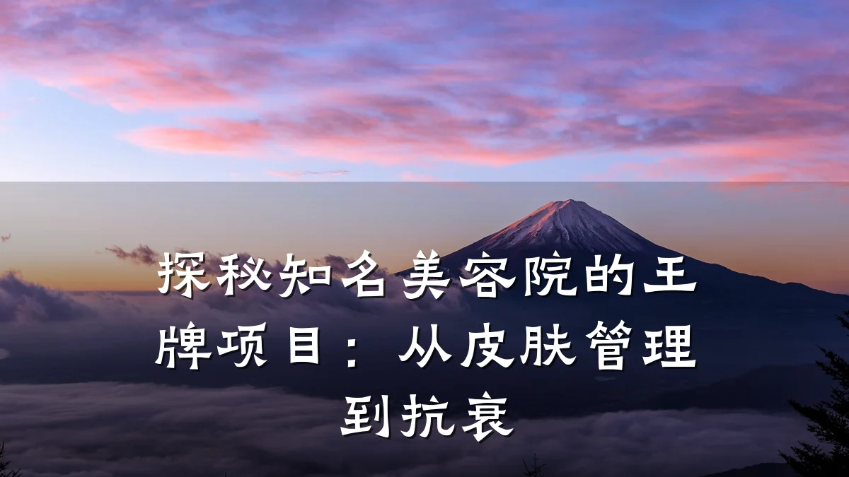 探秘知名美容院的王牌项目：从皮肤管理到抗衰