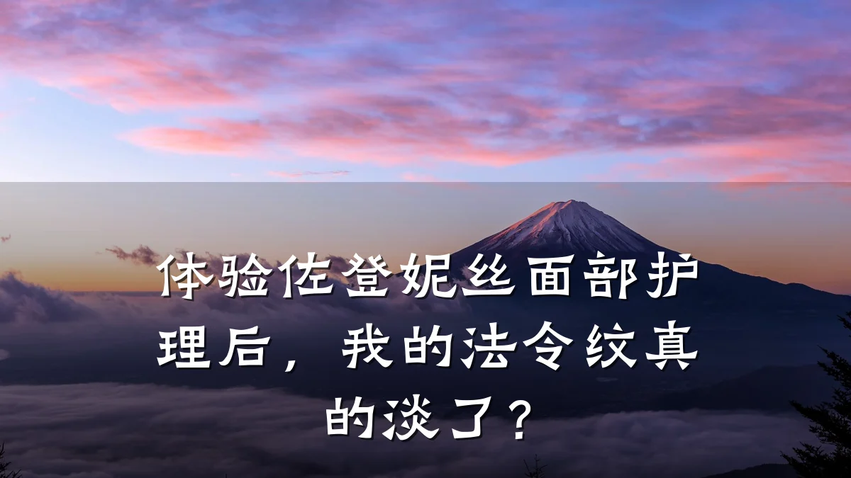 体验佐登妮丝面部护理后，我的法令纹真的淡了？