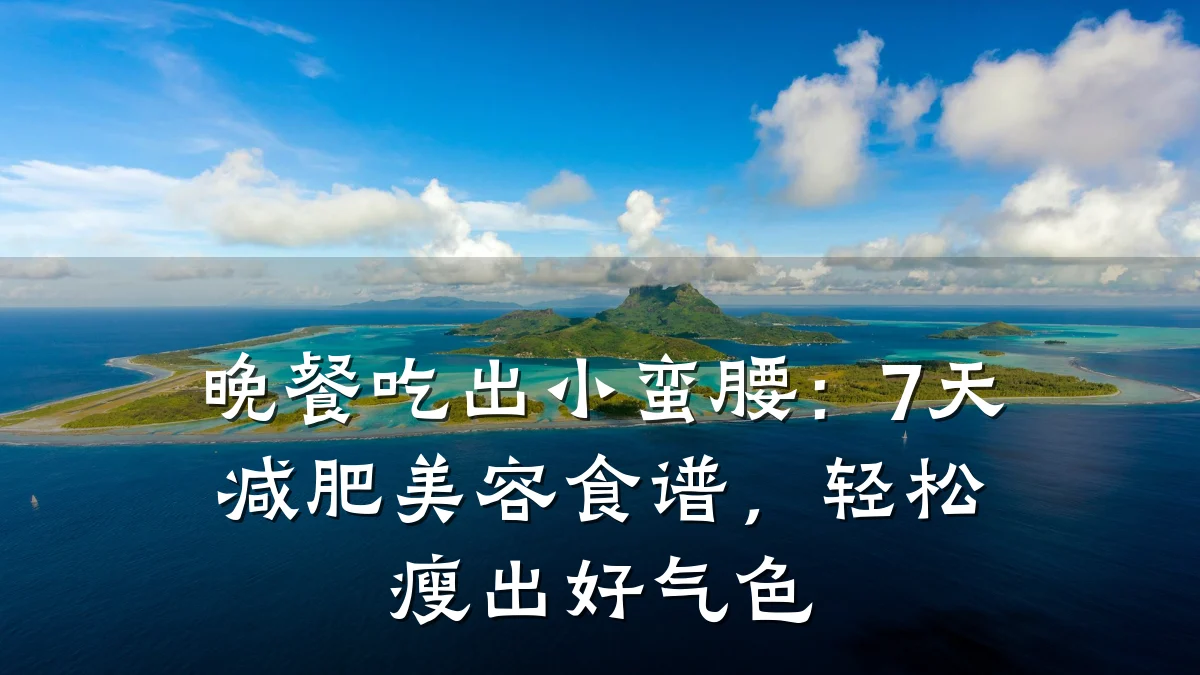 晚餐吃出小蛮腰：7天减肥美容食谱，轻松瘦出好气色