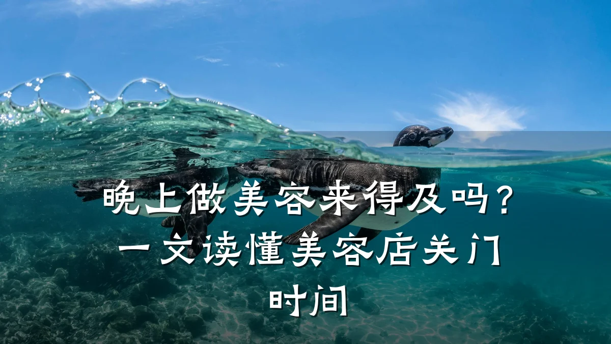 晚上做美容来得及吗？一文读懂美容店关门时间