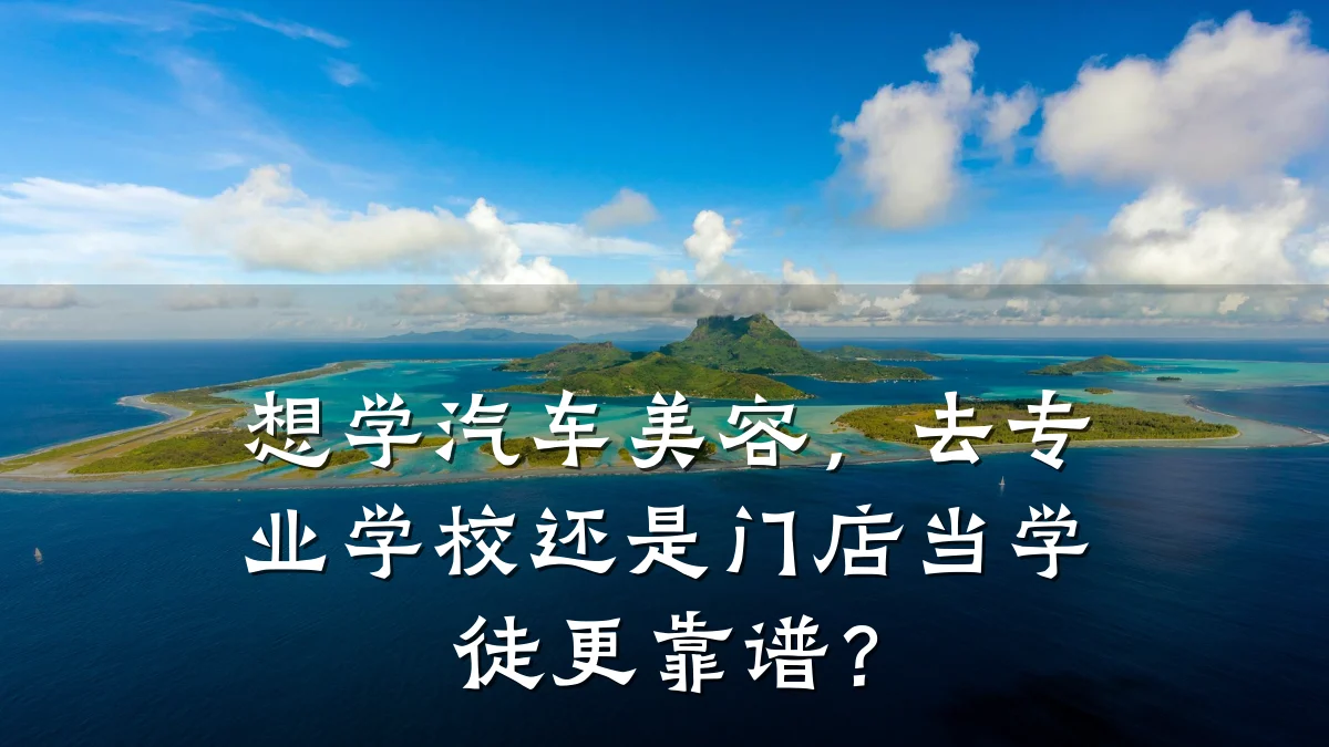 想学汽车美容，去专业学校还是门店当学徒更靠谱？