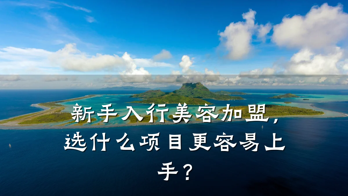 新手入行美容加盟，选什么项目更容易上手？