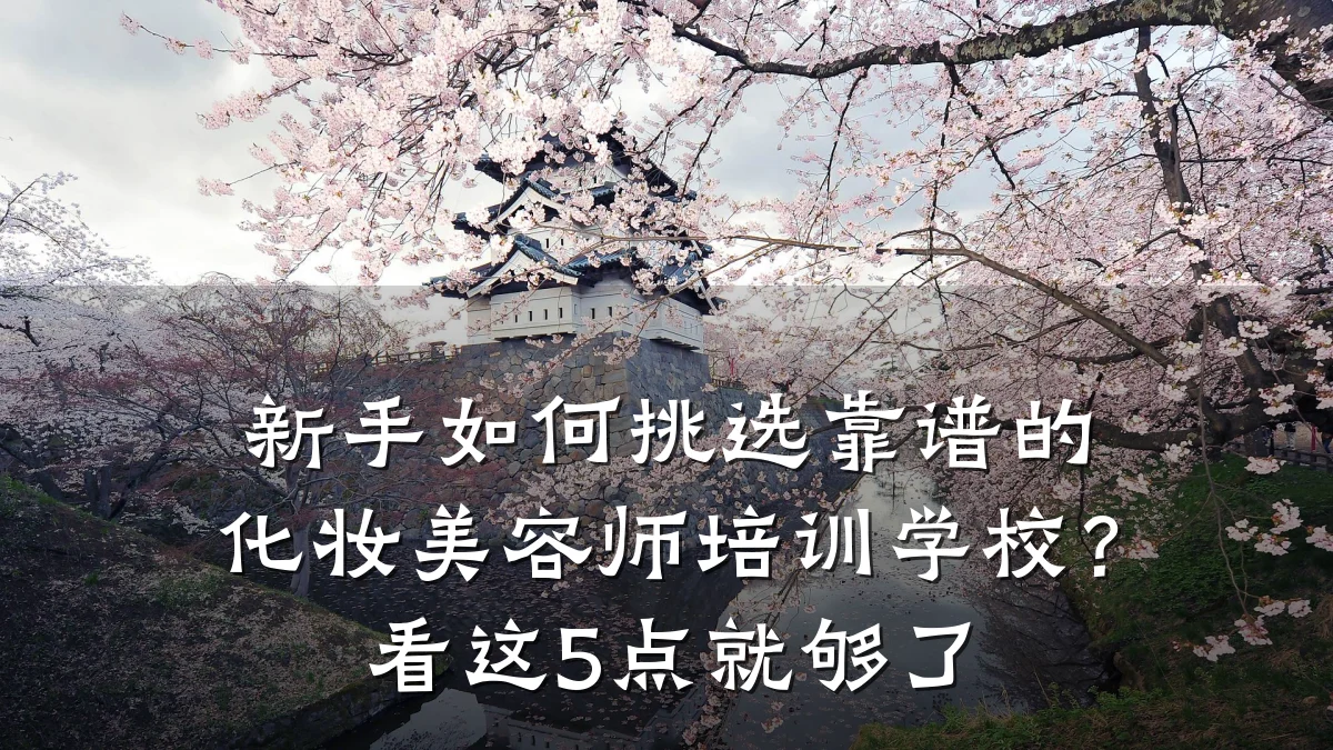新手如何挑选靠谱的化妆美容师培训学校？看这5点就够了