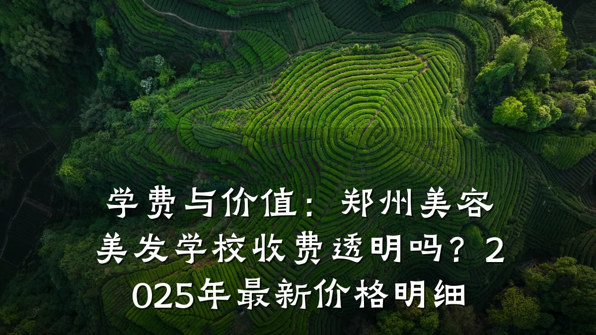 学费与价值：郑州美容美发学校收费透明吗？2025年最新价格明细