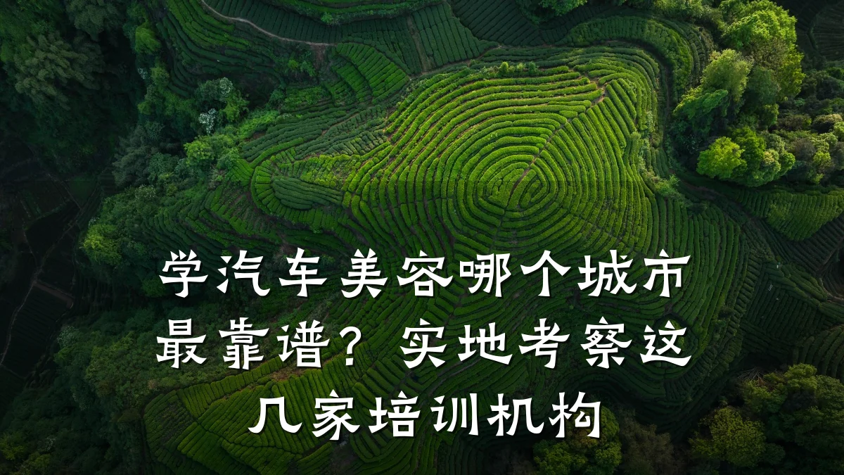 学汽车美容哪个城市最靠谱？实地考察这几家培训机构