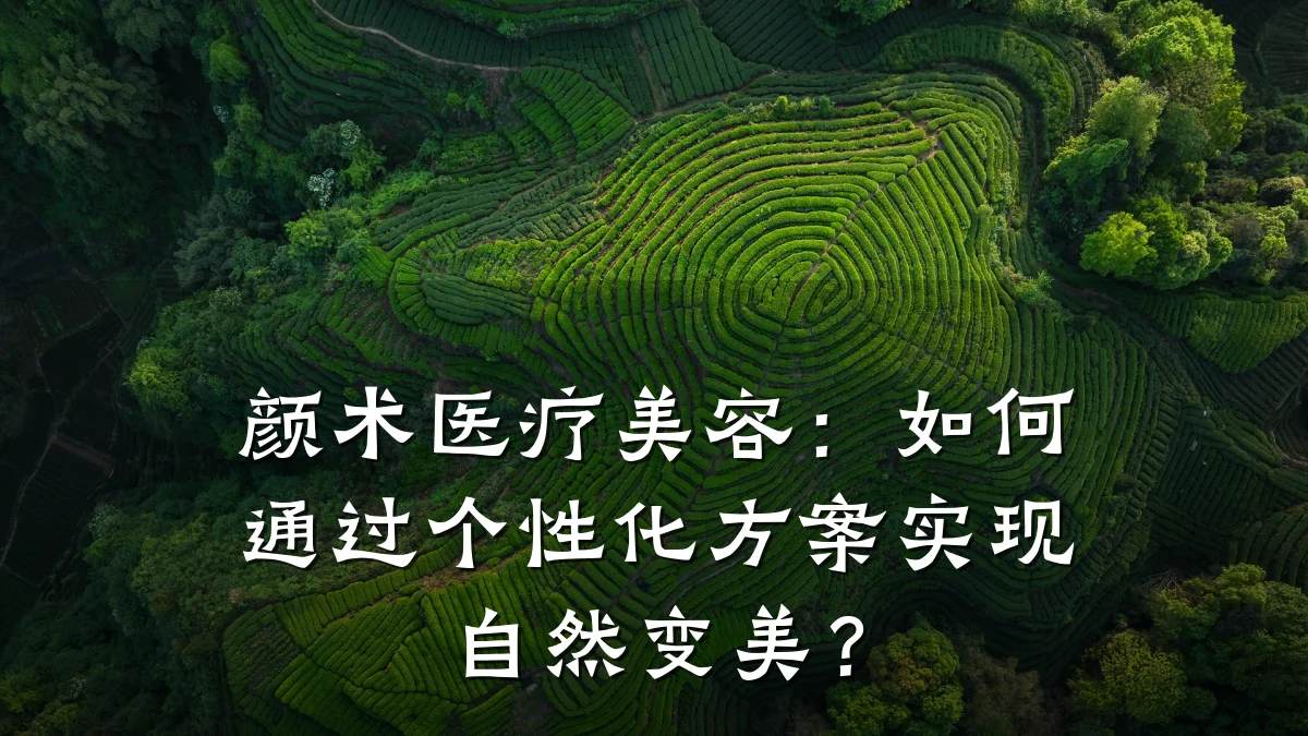 颜术医疗美容：如何通过个性化方案实现自然变美？