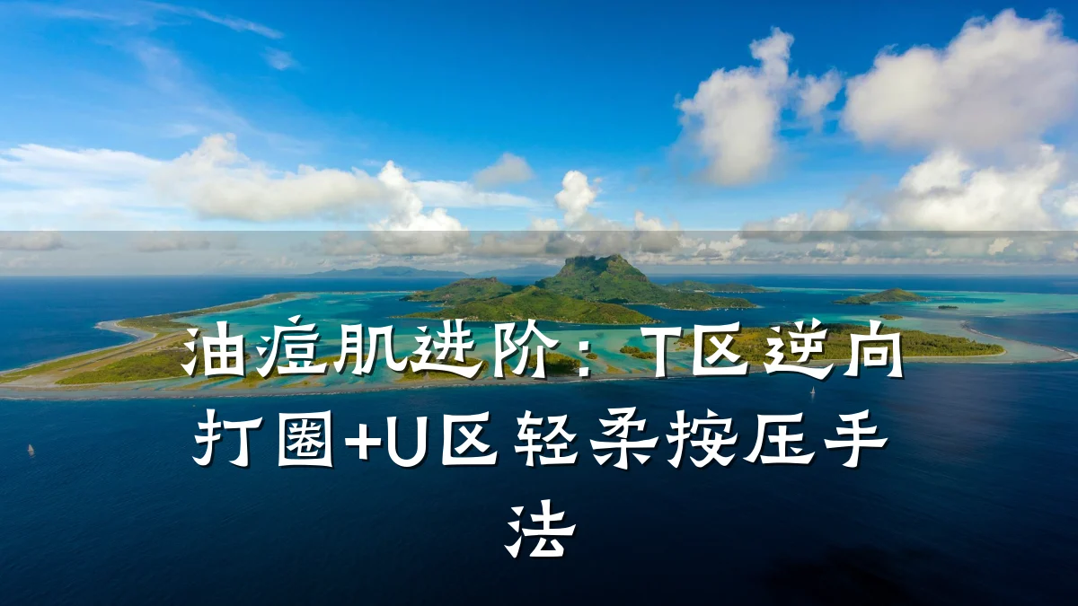 油痘肌进阶：T区逆向打圈+U区轻柔按压手法