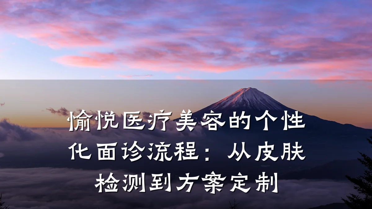 愉悦医疗美容的个性化面诊流程：从皮肤检测到方案定制
