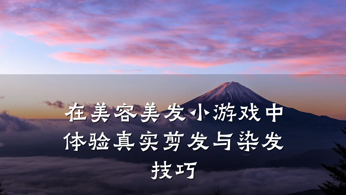 在美容美发小游戏中体验真实剪发与染发技巧