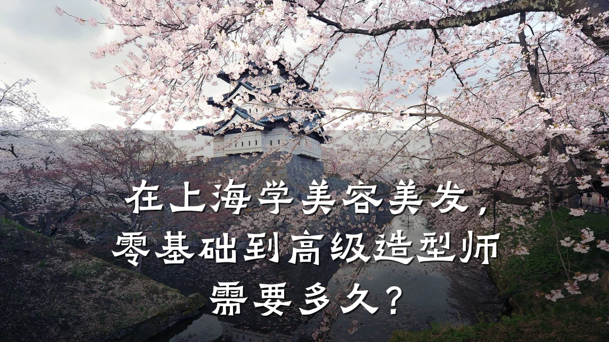 在上海学美容美发，零基础到高级造型师需要多久？
