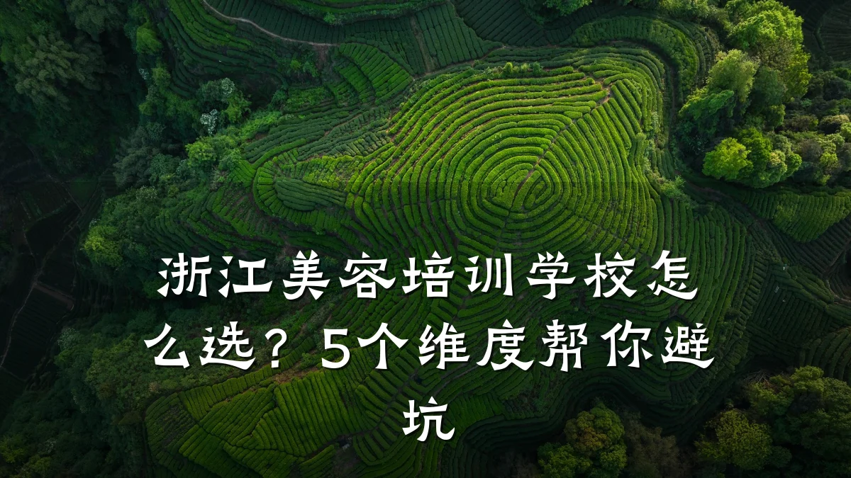 浙江美容培训学校怎么选？5个维度帮你避坑