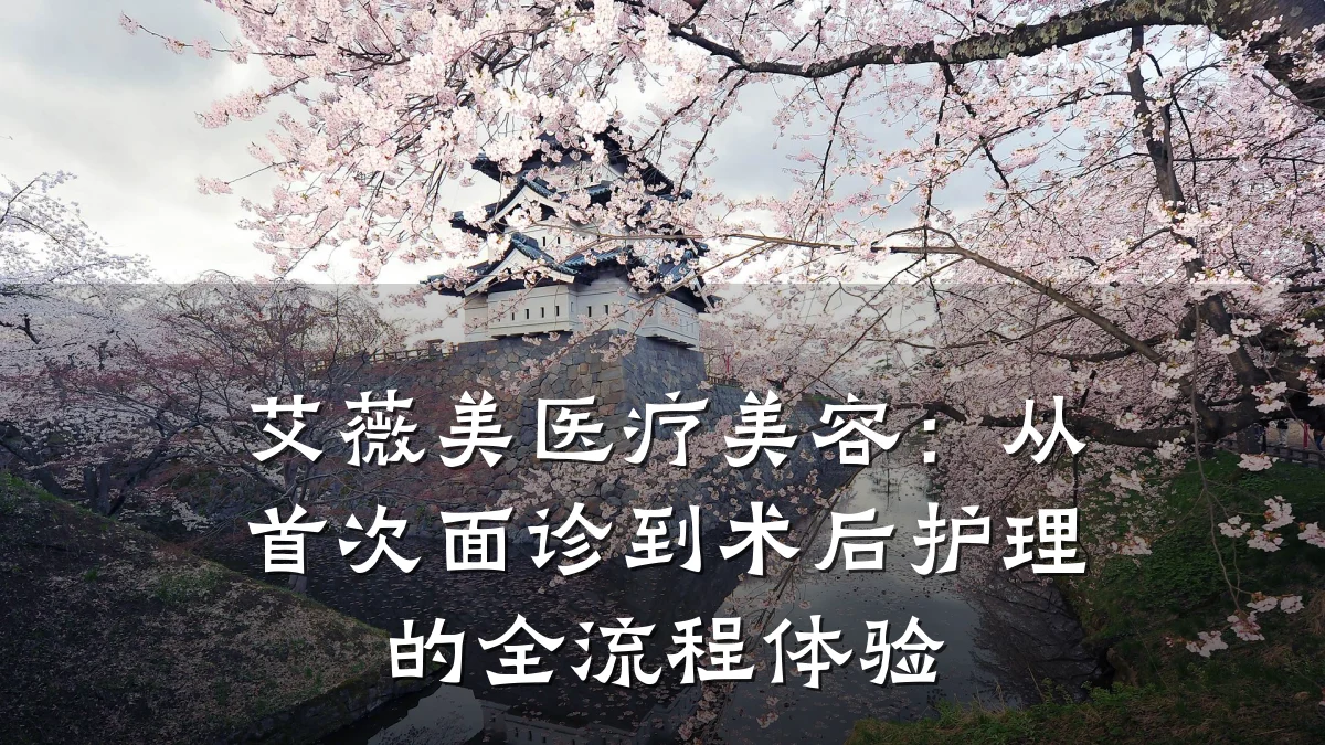 艾薇美医疗美容：从首次面诊到术后护理的全流程体验