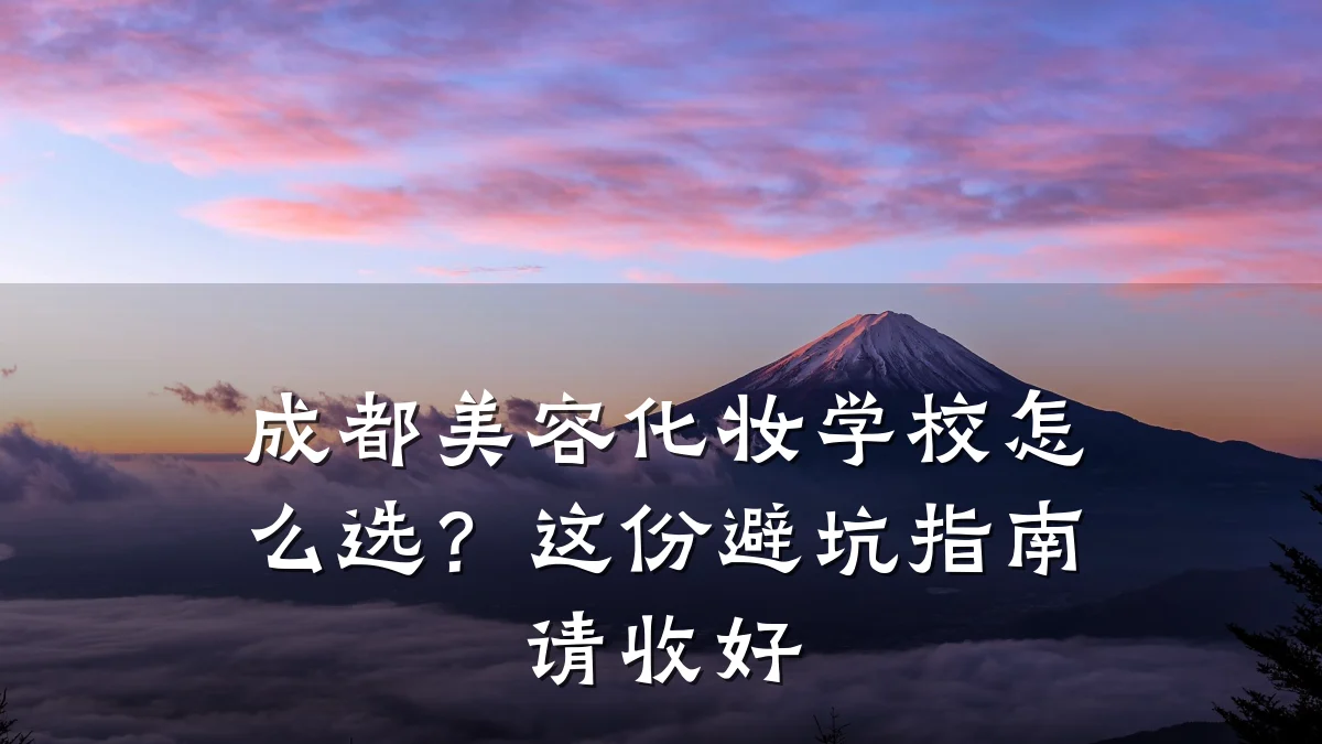 成都美容化妆学校怎么选？这份避坑指南请收好