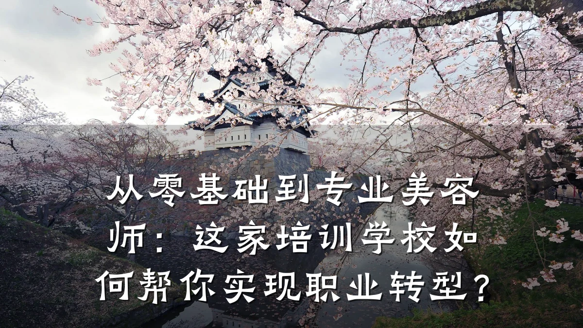 从零基础到专业美容师：这家培训学校如何帮你实现职业转型？