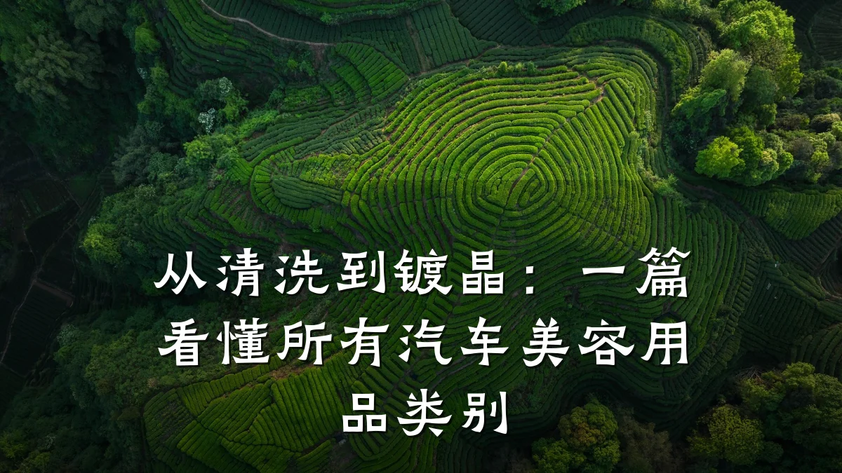 从清洗到镀晶：一篇看懂所有汽车美容用品类别
