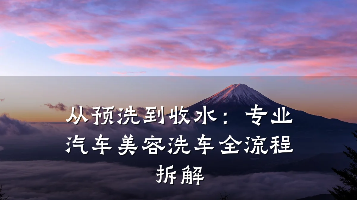 从预洗到收水：专业汽车美容洗车全流程拆解