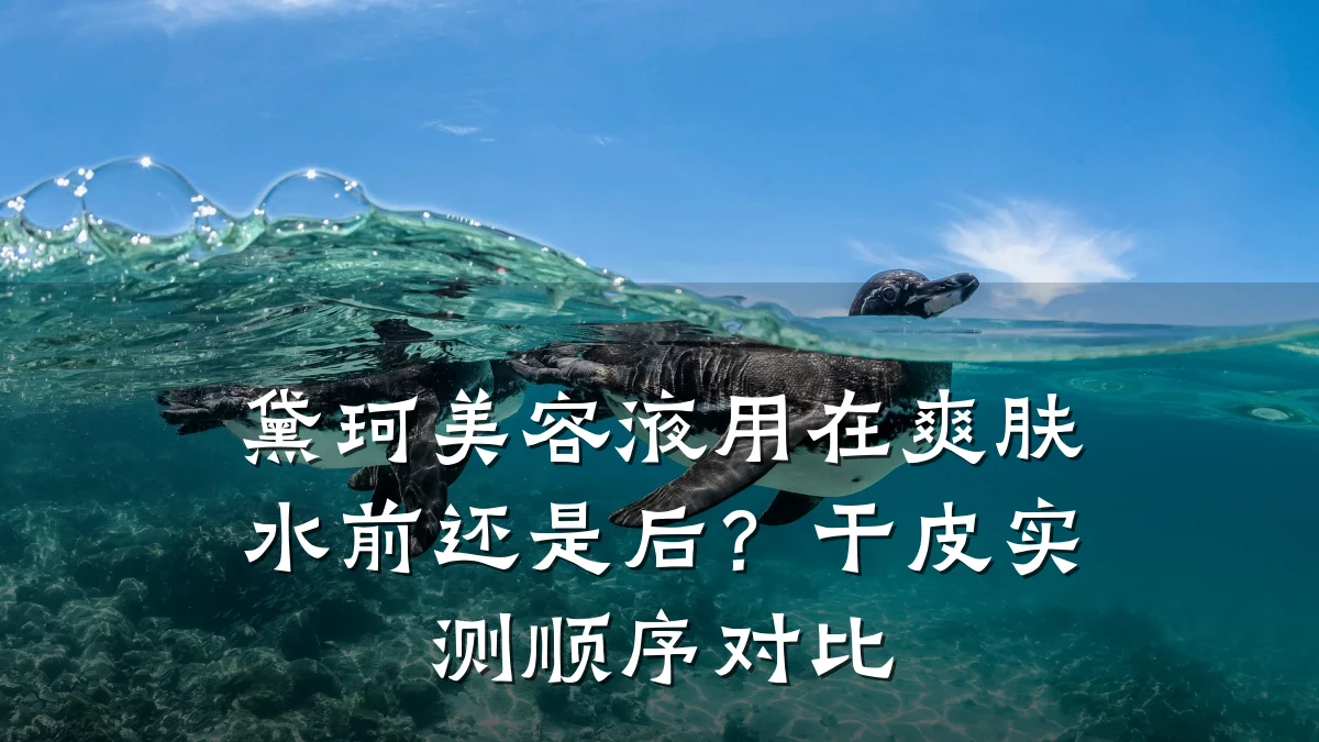 黛珂美容液用在爽肤水前还是后？干皮实测顺序对比