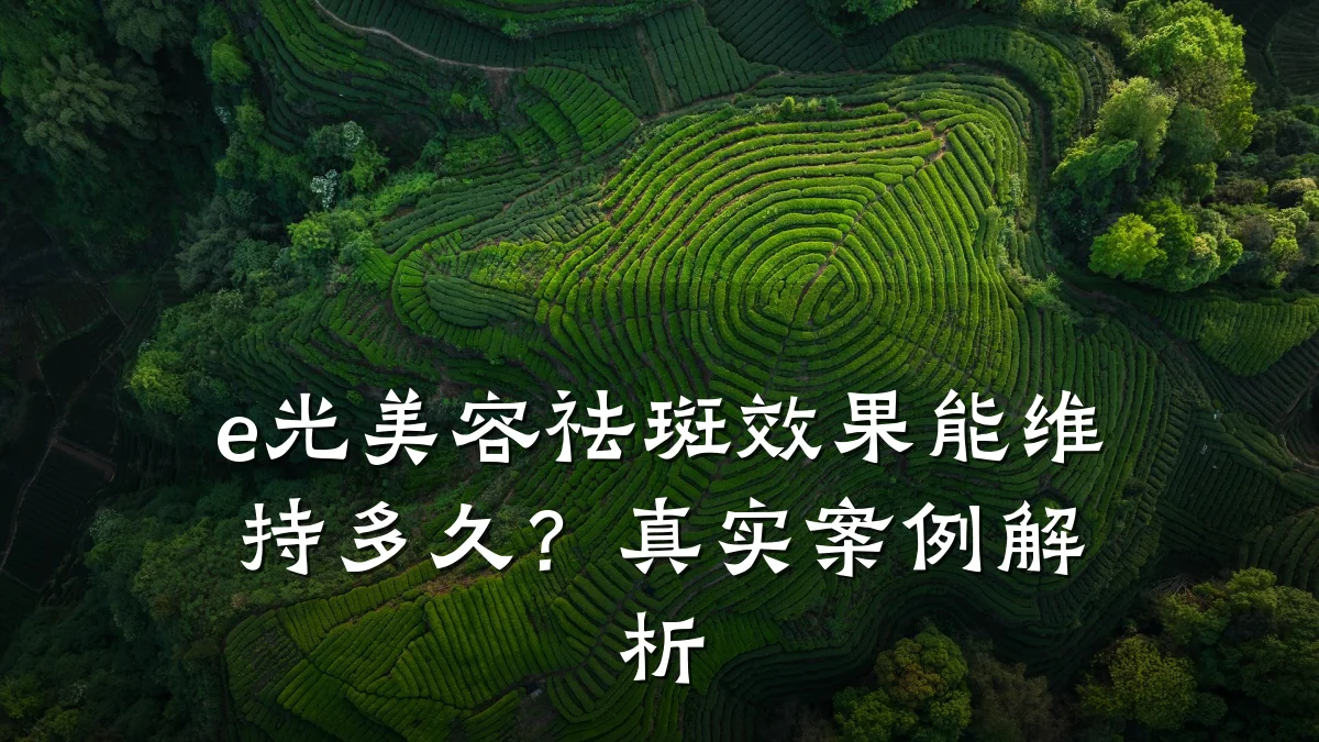 e光美容祛斑效果能维持多久？真实案例解析